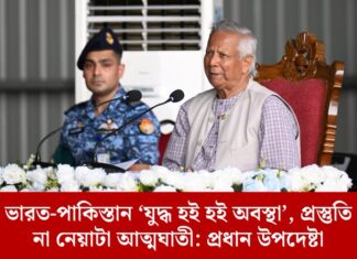 ভারত-পাকিস্তান ‘যুদ্ধ হই হই অবস্থা’, প্রস্তুতি না নেয়াটা আত্মঘাতী: প্রধান উপদেষ্টা